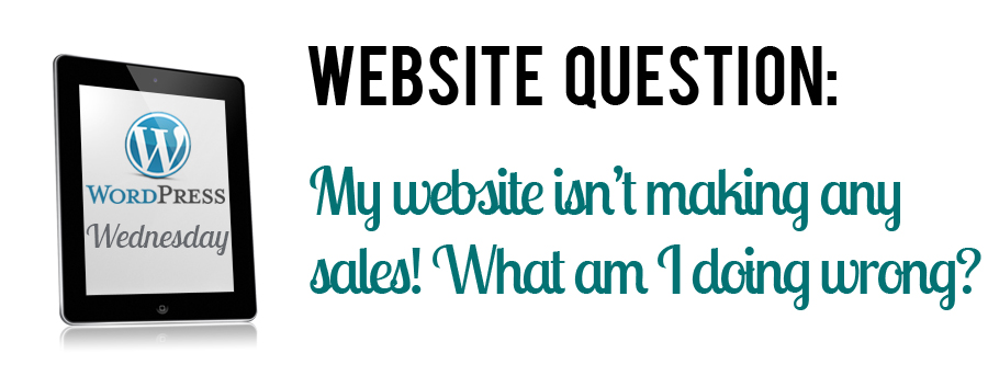 WordPress Website Question: My website isn't making any sales! What am I doing wrong?